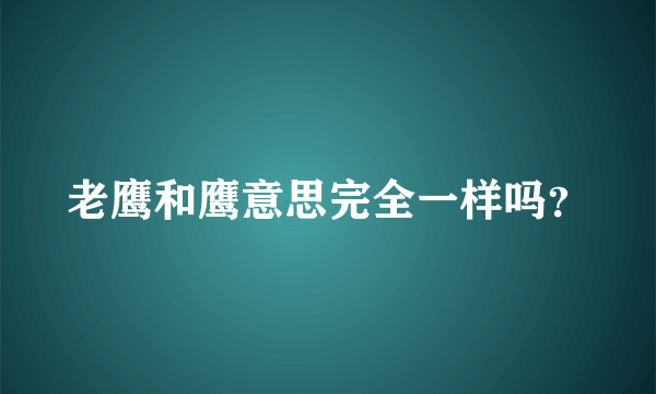 老鹰和鹰意思完全一样吗？