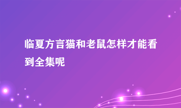 临夏方言猫和老鼠怎样才能看到全集呢