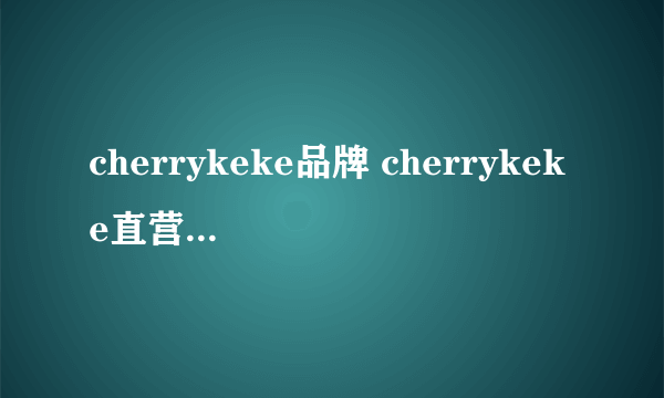 cherrykeke品牌 cherrykeke直营店 cherrykeke官网