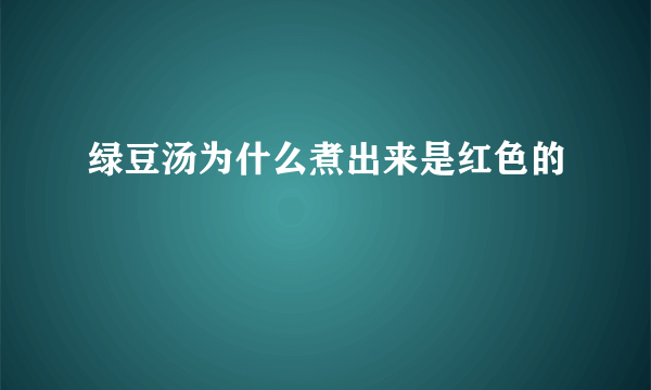 绿豆汤为什么煮出来是红色的