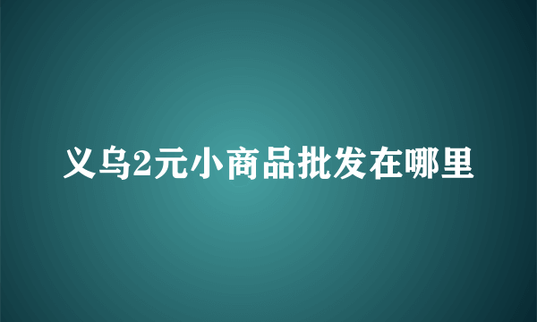 义乌2元小商品批发在哪里