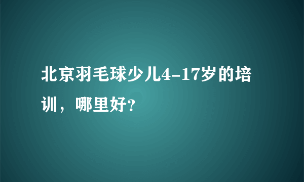 北京羽毛球少儿4-17岁的培训，哪里好？