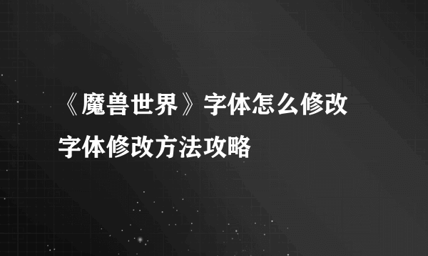 《魔兽世界》字体怎么修改 字体修改方法攻略