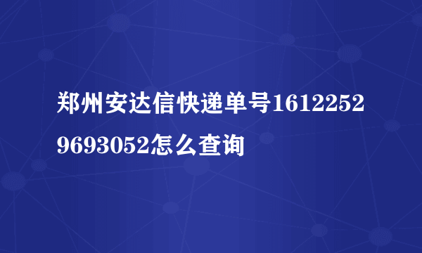 郑州安达信快递单号16122529693052怎么查询