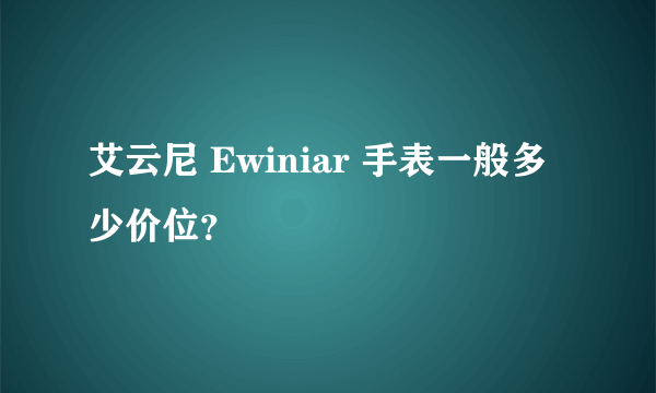 艾云尼 Ewiniar 手表一般多少价位？