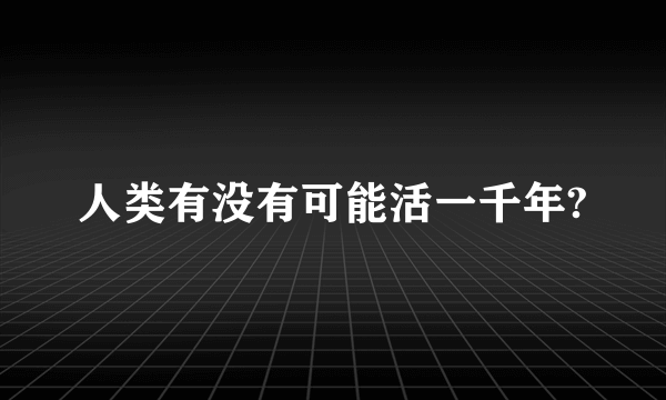 人类有没有可能活一千年?