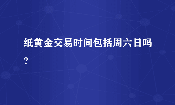 纸黄金交易时间包括周六日吗？