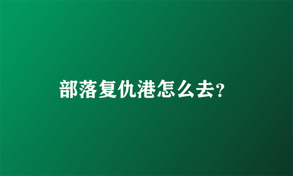 部落复仇港怎么去？