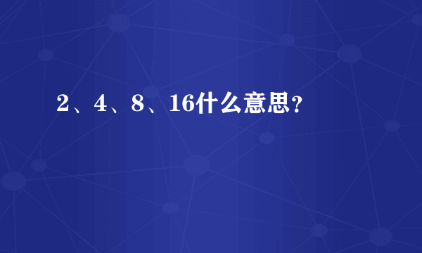 2、4、8、16什么意思？