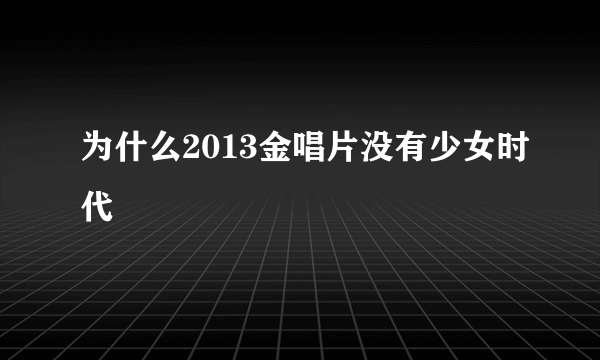 为什么2013金唱片没有少女时代