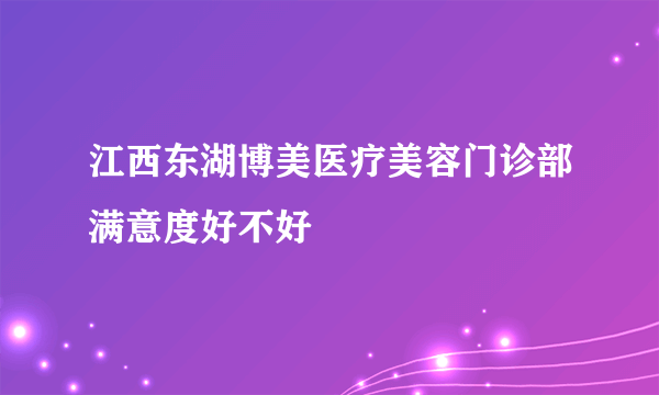 江西东湖博美医疗美容门诊部满意度好不好