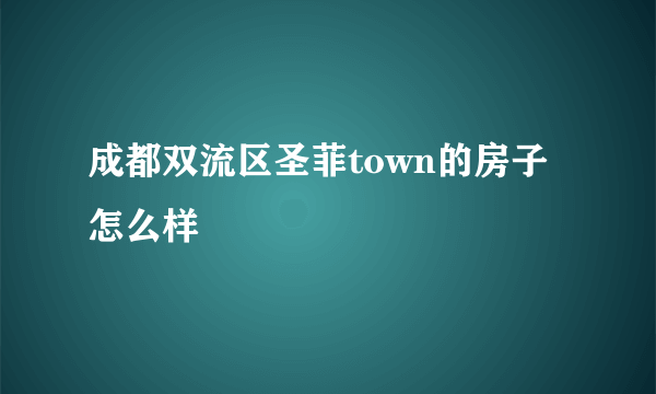 成都双流区圣菲town的房子怎么样