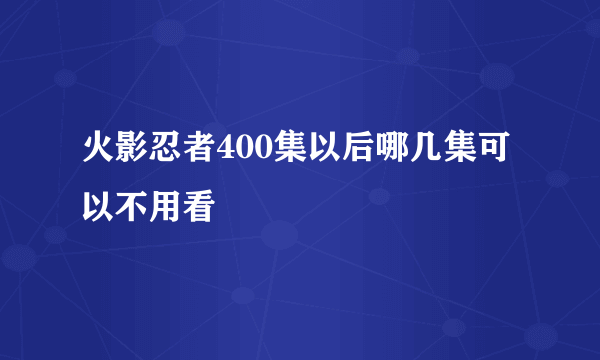 火影忍者400集以后哪几集可以不用看