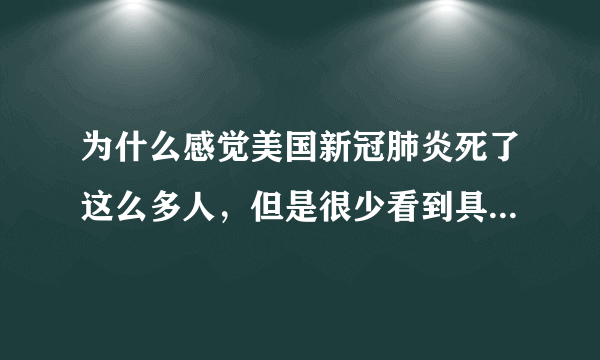 为什么感觉美国新冠肺炎死了这么多人，但是很少看到具体的案例？