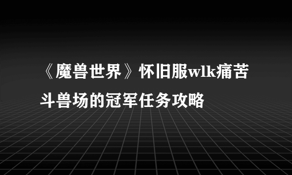 《魔兽世界》怀旧服wlk痛苦斗兽场的冠军任务攻略