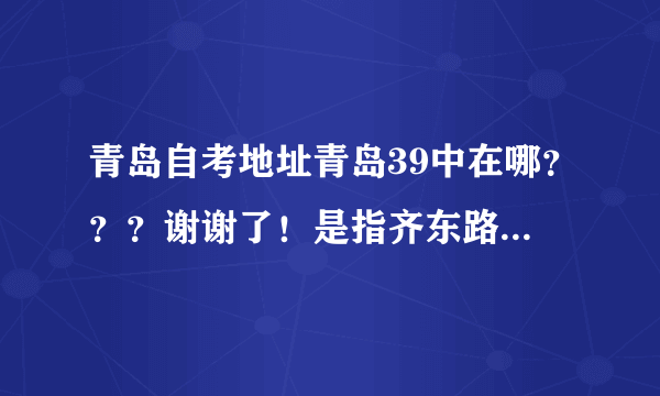 青岛自考地址青岛39中在哪？？？谢谢了！是指齐东路车站那所学校嘛？