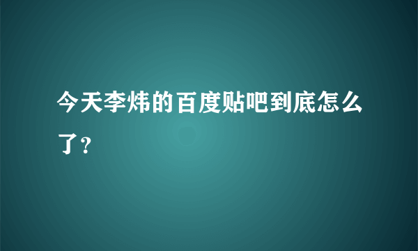 今天李炜的百度贴吧到底怎么了？