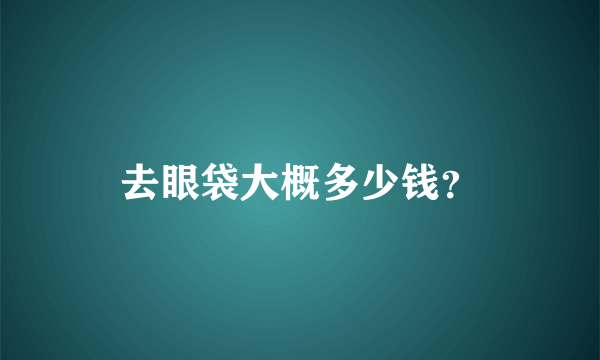 去眼袋大概多少钱？