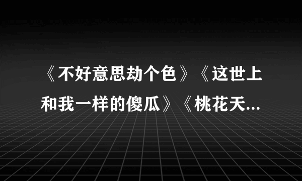 《不好意思劫个色》《这世上和我一样的傻瓜》《桃花天里熊熊过》《魔鬼别冲动》txt下载