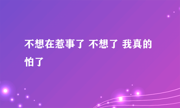 不想在惹事了 不想了 我真的怕了