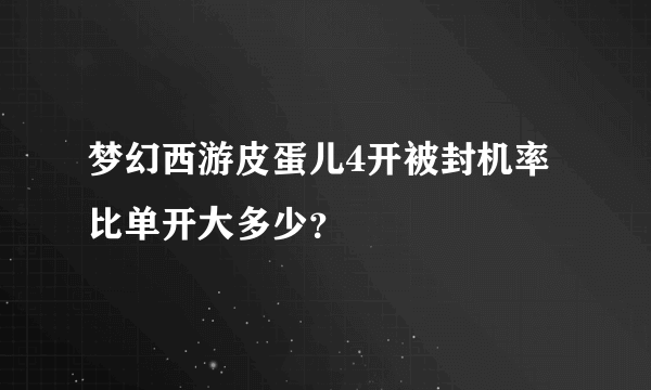 梦幻西游皮蛋儿4开被封机率比单开大多少？