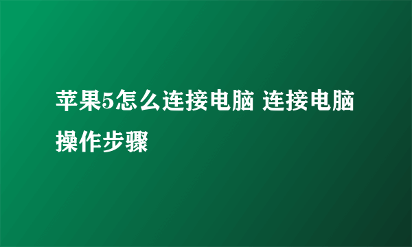 苹果5怎么连接电脑 连接电脑操作步骤