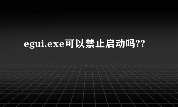 egui.exe可以禁止启动吗??