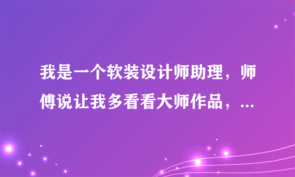 我是一个软装设计师助理，师傅说让我多看看大师作品，我看软装腔调作品，好多都看不懂。。不知道为什么会