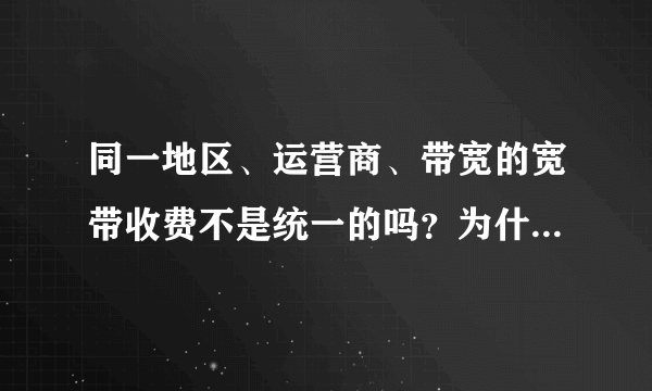 同一地区、运营商、带宽的宽带收费不是统一的吗？为什么看到有些营业厅的广告写的收费便宜很多？