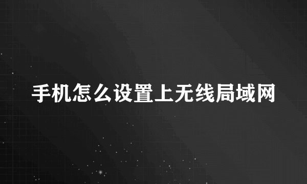 手机怎么设置上无线局域网