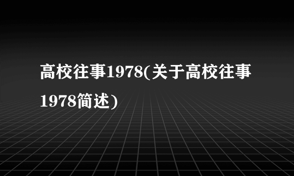 高校往事1978(关于高校往事1978简述)