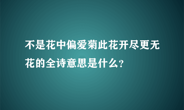 不是花中偏爱菊此花开尽更无花的全诗意思是什么？