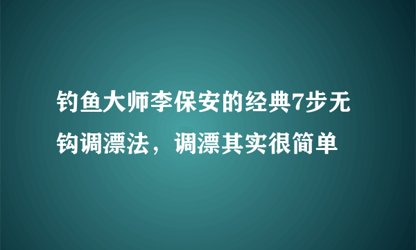 钓鱼大师李保安的经典7步无钩调漂法，调漂其实很简单