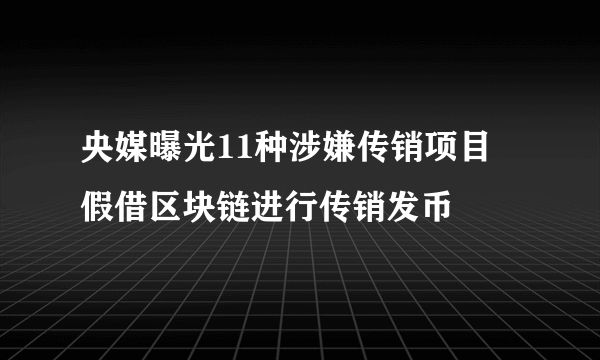 央媒曝光11种涉嫌传销项目 假借区块链进行传销发币