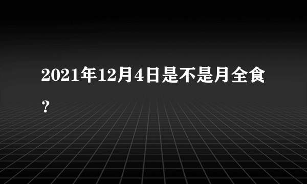 2021年12月4日是不是月全食？