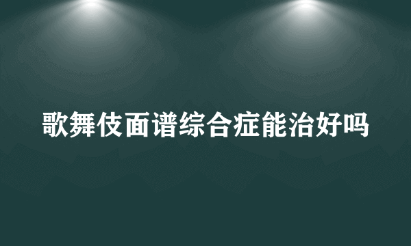 歌舞伎面谱综合症能治好吗