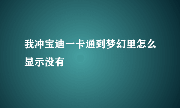 我冲宝迪一卡通到梦幻里怎么显示没有