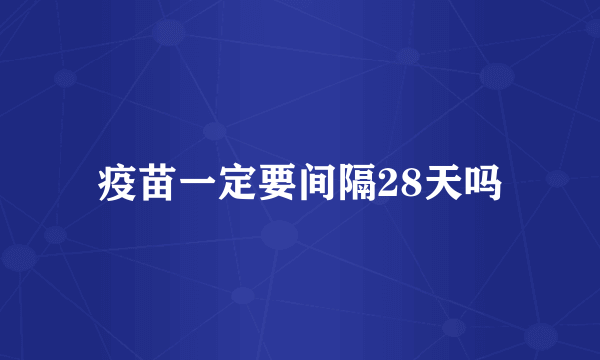 疫苗一定要间隔28天吗