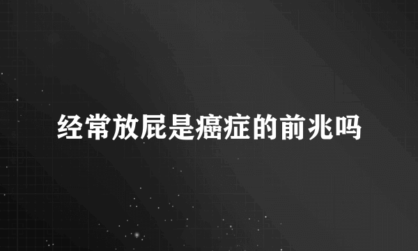 经常放屁是癌症的前兆吗