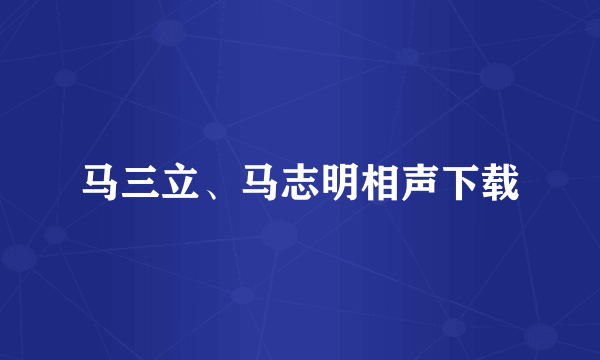 马三立、马志明相声下载