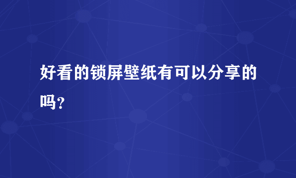 好看的锁屏壁纸有可以分享的吗？