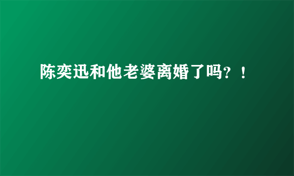 陈奕迅和他老婆离婚了吗？！