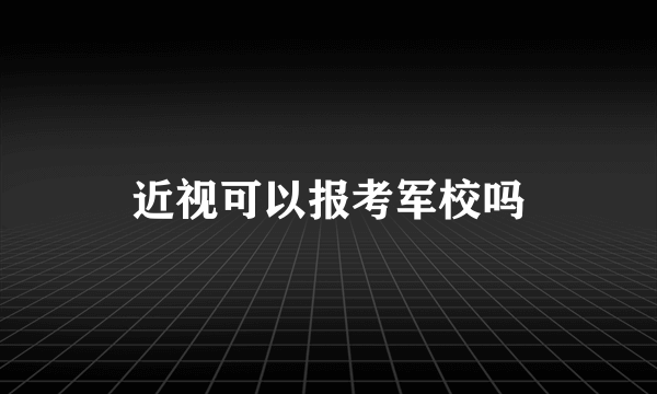 近视可以报考军校吗