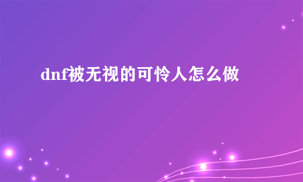 dnf被无视的可怜人怎么做