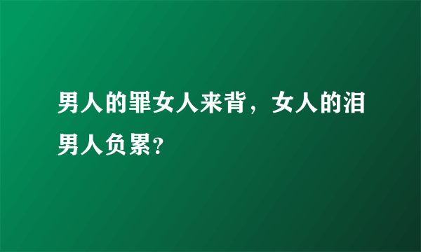 男人的罪女人来背，女人的泪男人负累？