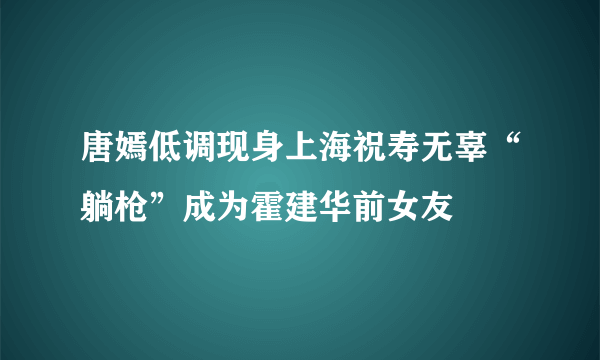 唐嫣低调现身上海祝寿无辜“躺枪”成为霍建华前女友