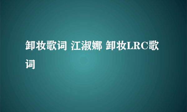 卸妆歌词 江淑娜 卸妆LRC歌词