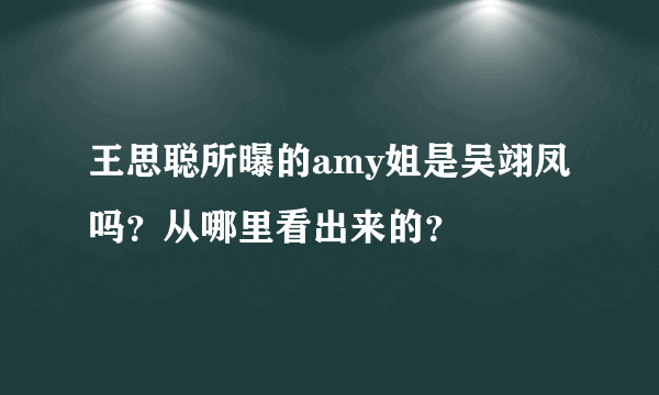 王思聪所曝的amy姐是吴翊凤吗？从哪里看出来的？