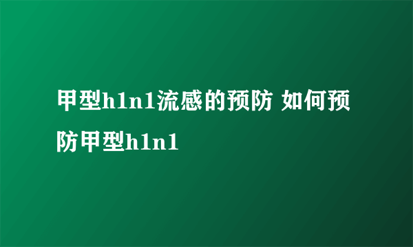 甲型h1n1流感的预防 如何预防甲型h1n1