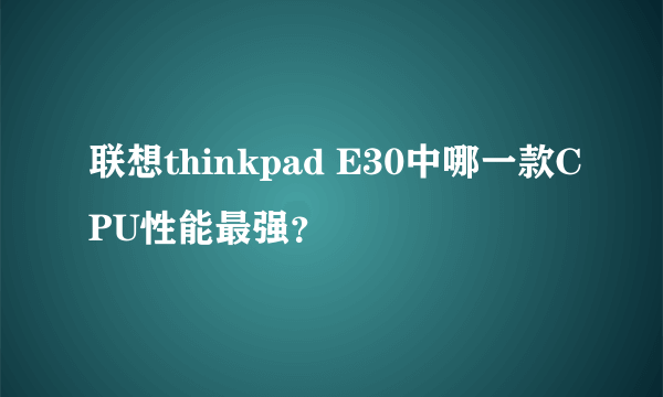 联想thinkpad E30中哪一款CPU性能最强？